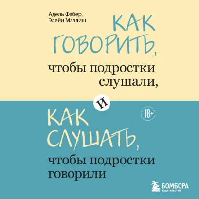 Обложка Как говорить, чтобы подростки слушали, и как слушать, чтобы подростки говорили Адель Фабер, Элейн Мазлиш