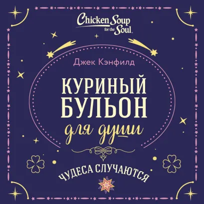 Обложка Куриный бульон для души. Чудеса случаются Джек Кэнфилд, Марк Хансен, Лиэнн Тиман