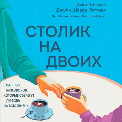 Обложка Столик на двоих. 8 важных разговоров, которые сберегут любовь на всю жизнь Джон Готтман, Джули Шварц-Готтман, Дуг Абрамс, Рэйчел Карлтон Абрамс