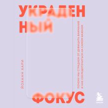 Обложка Украденный фокус. Почему мы страдаем от дефицита внимания и как сосредоточиться на самом важном Йоханн Хари