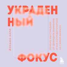 Обложка Украденный фокус. Почему мы страдаем от дефицита внимания и как сосредоточиться на самом важном Йоханн Хари