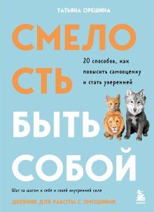 Обложка Смелость быть собой. 20 способов как повысить самооценку и стать уверенней. Дневник для работы с эмоциями Татьяна Орешина