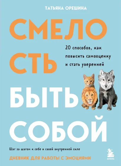 Обложка Смелость быть собой. 20 способов как повысить самооценку и стать уверенней. Дневник для работы с эмоциями Татьяна Орешина