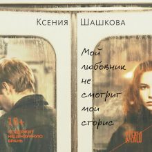 Обложка Мой любовник не смотрит мои сторис Ксения Шашкова