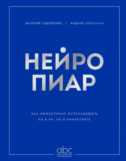 Обложка Нейропиар. Как эффективно использовать ИИ в PR, GR и маркетинге Валерий Сидоренко, Андрей Ермошкин, Иван Сычев