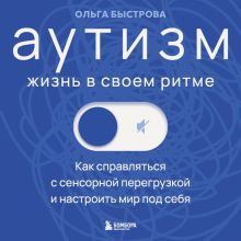Обложка Аутизм: жизнь в своем ритме. Как справляться с сенсорной перегрузкой и настроить мир под себя Ольга Быстрова