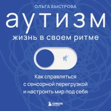 Аутизм: жизнь в своем ритме. Как справляться с сенсорной перегрузкой и настроить мир под себя