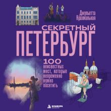Обложка Секретный Петербург. 100 неизвестных мест, которые непременно нужно посетить Джульетта Крахмальная
