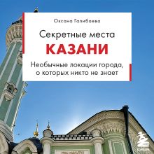 Обложка Секретные места Казани. Необычные локации города, о которых никто не знает Галибаева О.А.