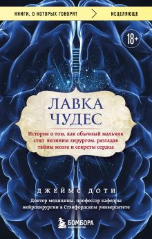 Обложка Лавка чудес. История о том, как обычный мальчик стал великим хирургом, разгадав тайны мозга и секреты сердца Джеймс Доти