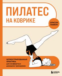 Обложка Пилатес на коврике. Иллюстрированная практика для комфортных домашних тренировок Элисон Лаббок