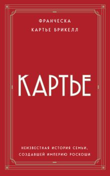 Обложка Картье. Неизвестная история семьи, создавшей империю роскоши Франческа Картье Брикелл