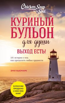 Обложка Куриный бульон для души. Выход есть! 101 история о том, как преодолеть любые трудности Джек Кэнфилд, Марк Виктор Хансен, Эми Ньюмарк