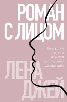 Обложка Роман с лицом. Гимнастика для лица как метод психотерапии для женщин Лена Джей