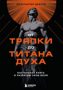 Обложка От тряпки до титана духа. Настольная книга о развитии силы воли Константин Демчук