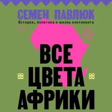 Все цвета Африки. История, политика и жизнь континента