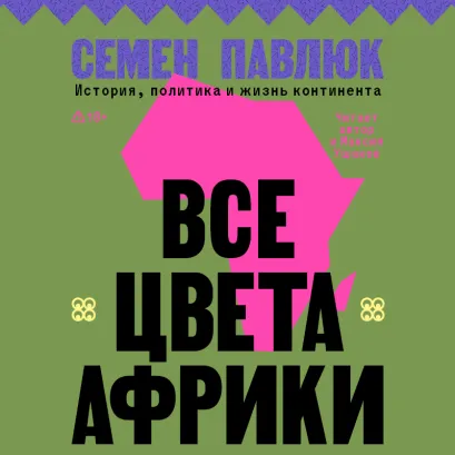 Обложка Все цвета Африки. История, политика и жизнь континента Семен Павлюк