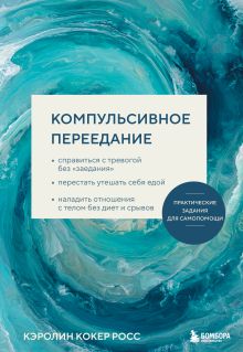 Обложка Компульсивное переедание. Справиться с тревогой без «заедания», перестать утешать себя едой, наладить отношения с телом без диет и срывов Кэролин Кокер Росс