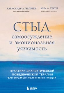 Обложка Стыд, самоосуждение и эмоциональная уязвимость. Практики диалектической поведенческой терапии для регуляции болезненных эмоций Александр Л. Чапмен, Ким Л. Гратц