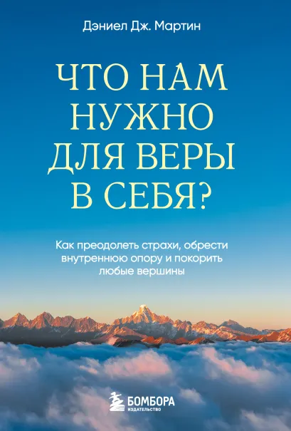 Обложка Что нам нужно для веры в себя? Как преодолеть страхи, обрести внутреннюю опору и покорить любые вершины Дэниел Дж. Мартин