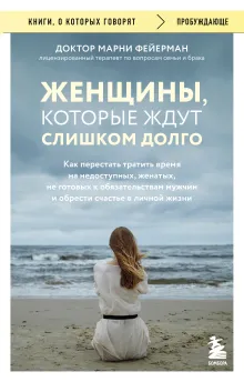 Женщины, которые ждут слишком долго. Как перестать тратить время на недоступных, женатых, не готовых к обязательствам мужчин, и обрести счастье в личной жизни