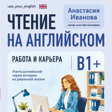 Обложка Чтение на английском. Работа и карьера. B1+. Учите английский через истории из реальной жизни Анастасия Иванова