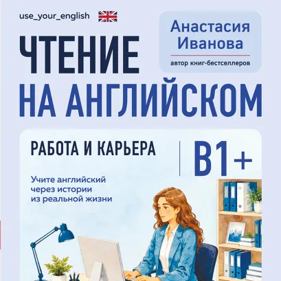 Обложка Чтение на английском. Работа и карьера. B1+. Учите английский через истории из реальной жизни Анастасия Иванова