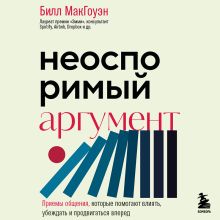 Обложка Неоспоримый аргумент. Приемы общения, которые помогают влиять, убеждать и продвигаться вперед Билл МакГоуэн