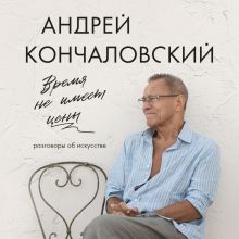 Обложка Время не имеет цены. Разговоры об искусстве Андрей Кончаловский