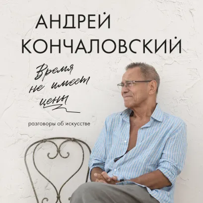 Обложка Время не имеет цены. Разговоры об искусстве Андрей Кончаловский
