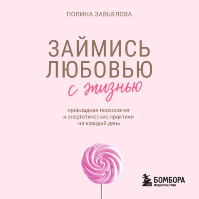 Обложка Займись любовью с жизнью. Прикладная психология и энергетические практики на каждый день Полина Завьялова
