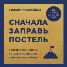 Сначала заправь постель. Золотые принципы, которые полностью изменят вашу жизнь