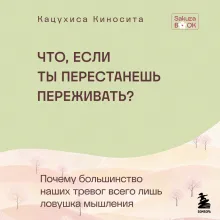 Что если ты перестанешь переживать? Почему большинство наших тревог всего лишь ловушка мышления