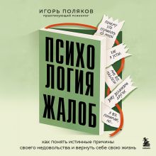 Обложка Психология жалоб. Как понять истинные причины своего недовольства и вернуть себе свою жизнь Игорь Поляков