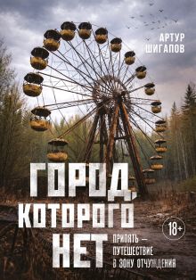 Обложка Город, которого нет. Припять — путешествие в зону отчуждения Артур Шигапов