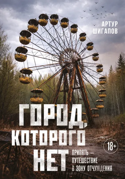 Обложка Город, которого нет. Припять — путешествие в зону отчуждения Артур Шигапов