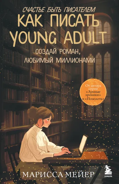Обложка Счастье быть писателем. Как писать young adult. Создай роман, любимый миллионами Марисса Мейер