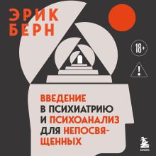 Обложка Введение в психиатрию и психоанализ для непосвященных. Главная книга по транзактному анализу Эрик Берн