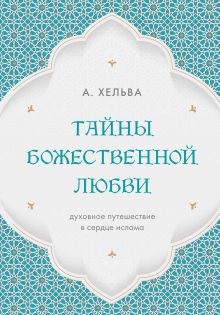 Обложка Тайны Божественной Любви. Духовное путешествие в сердце ислама А. Хельва