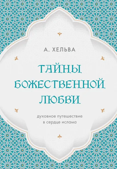 Обложка Тайны Божественной Любви. Духовное путешествие в сердце ислама А. Хельва
