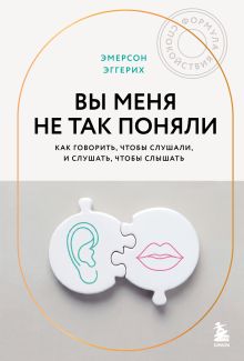 Обложка Вы меня не так поняли. Как говорить, чтобы слушали, и слушать, чтобы слышать Эмерсон Эггерих