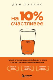 Обложка На 10% счастливее. Реальный метод самопомощи, который избавит от тревоги и навсегда сделает ваш стакан наполовину полным Дэн Харрис