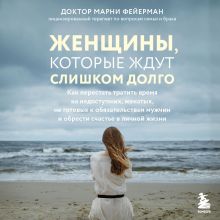 Обложка Женщины, которые ждут слишком долго. Как перестать тратить время на недоступных, женатых, не готовых к обязательствам мужчин, и обрести счастье в л... Марни Фейерман