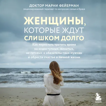 Обложка Женщины, которые ждут слишком долго. Как перестать тратить время на недоступных, женатых, не готовых к обязательствам мужчин, и обрести счастье в л... Марни Фейерман