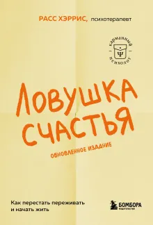 Ловушка счастья. Как перестать переживать и начать жить (2-е издание, дополненное и переработанное)