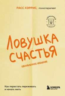 Обложка Ловушка счастья. Как перестать переживать и начать жить (2-е издание, дополненное и переработанное) Расс Хэррис