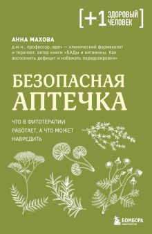 Обложка Безопасная аптечка. Что в фитотерапии работает, а что может навредить Анна Махова