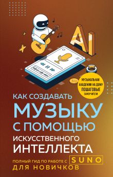 Обложка Как создавать музыку с помощью искусственного интеллекта: полный гид по работе c Suno для новичков Анатолий Квак
