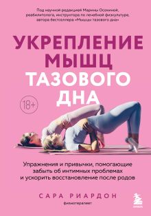 Обложка Укрепление мышц тазового дна. Упражнения и привычки, помогающие забыть об интимных проблемах и ускорить восстановление после родов Сара Риардон