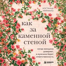 Обложка Как за каменной стеной. Когда женщина доверяет, а мужчина берет ответственность Костанца Мириано